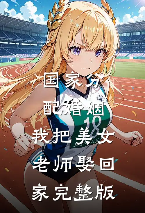 国家分配婚姻，我把美女老师娶回家完整版