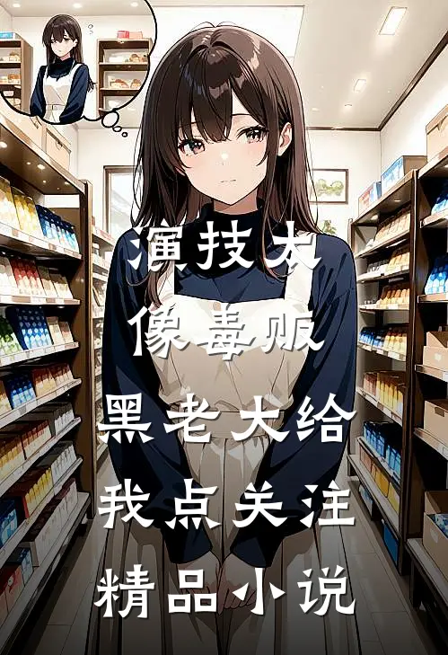 演技太像毒贩，黑老大给我点关注精品小说