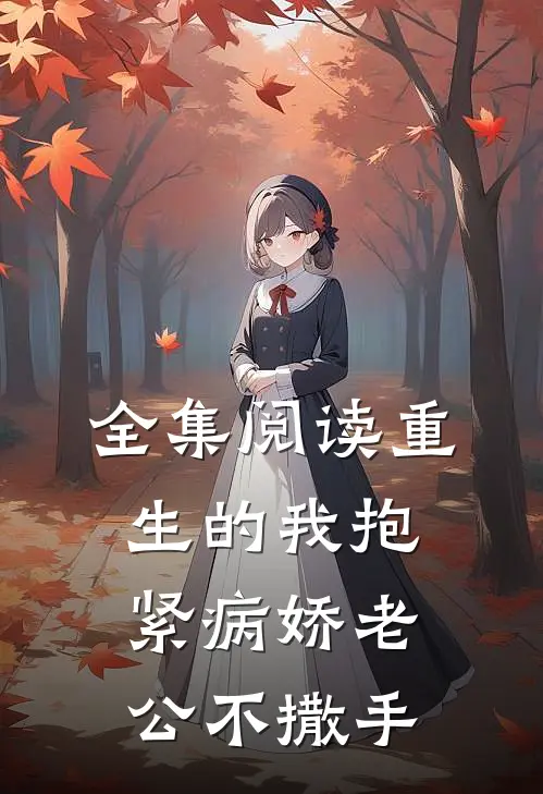 全集阅读重生的我抱紧病娇老公不撒手
