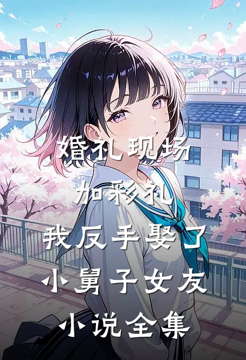 婚礼现场加彩礼，我反手娶了小舅子女友小说全集