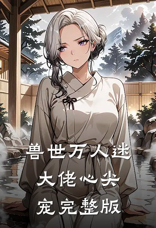 兽世万人迷，大佬心尖宠完整版