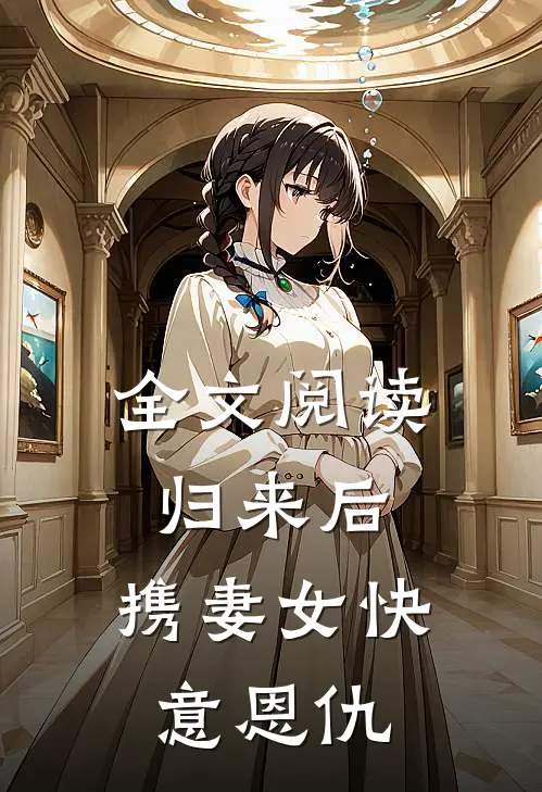 全文阅读归来后，携妻女快意恩仇