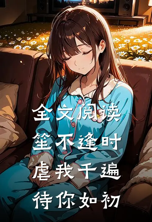 全文阅读笙不逢时：虐我千遍待你如初