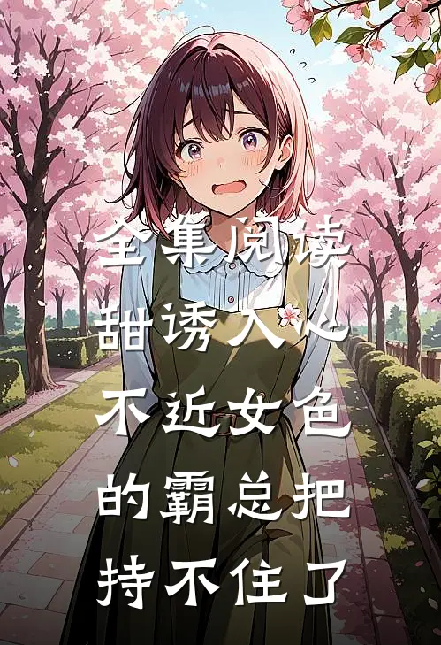 全集阅读甜诱入心：不近女色的霸总把持不住了