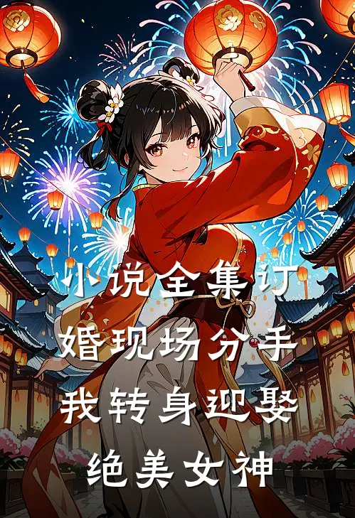 小说全集订婚现场分手，我转身迎娶绝美女神