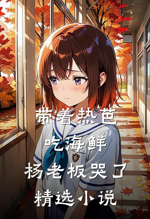 带着热芭吃海鲜，杨老板哭了精选小说