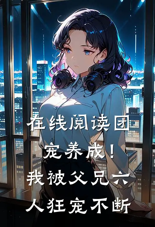 在线阅读团宠养成！我被父兄六人狂宠不断