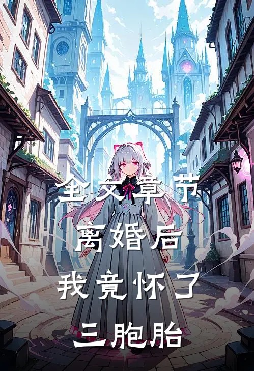 全文章节离婚后，我竟怀了三胞胎