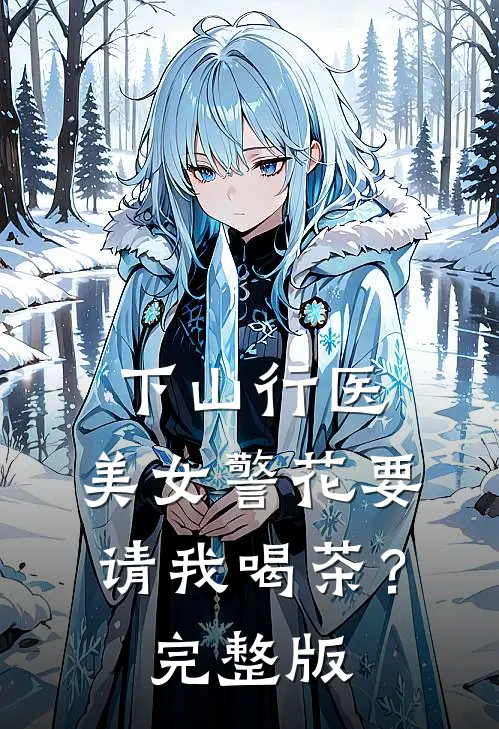 下山行医，美女警花要请我喝茶？完整版