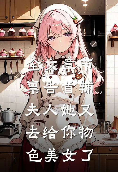 全文章节禀告首辅，夫人她又去给你物色美女了
