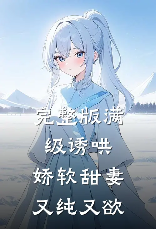 完整版满级诱哄：娇软甜妻又纯又欲