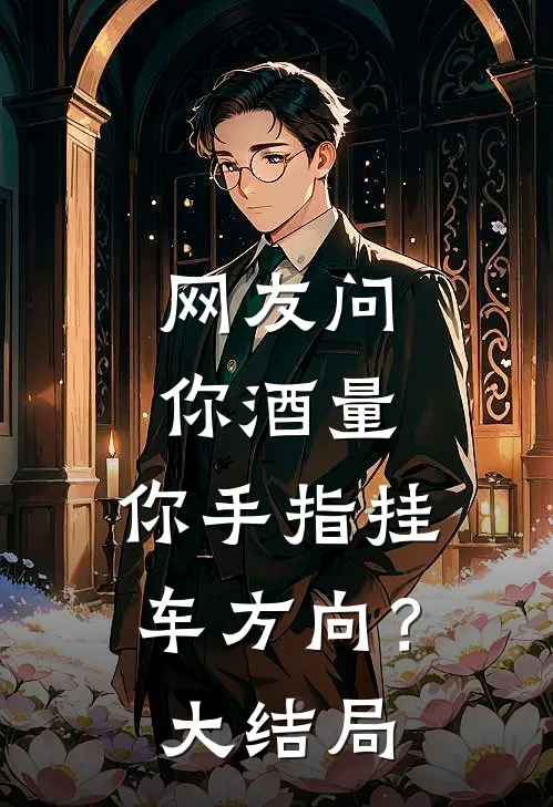 网友问你酒量，你手指挂车方向？大结局