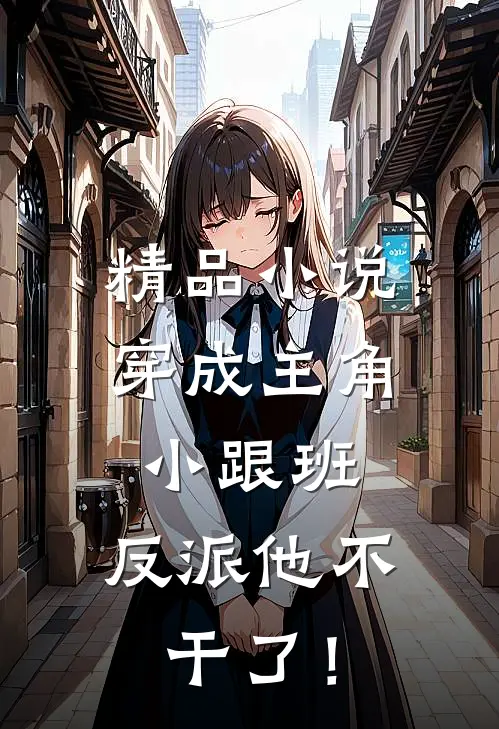 精品小说穿成主角小跟班，反派他不干了！