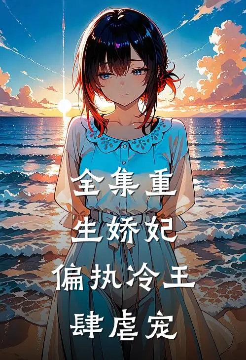全集重生娇妃：偏执冷王肆虐宠