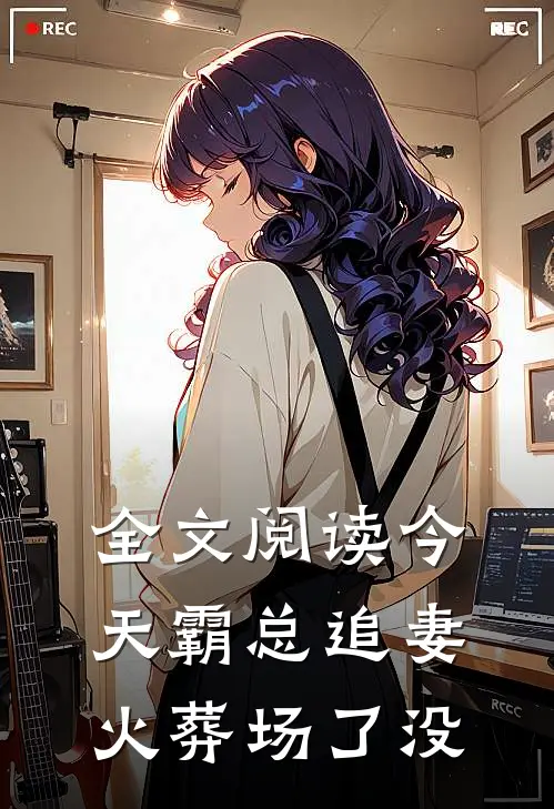 全文阅读今天霸总追妻火葬场了没