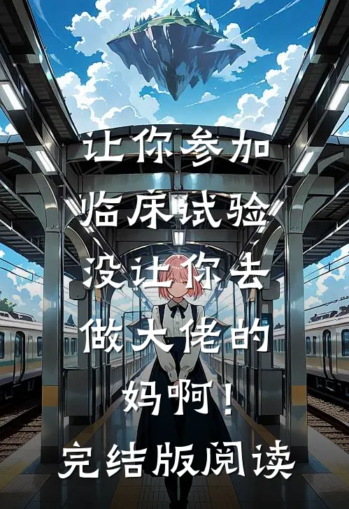 让你参加临床试验，没让你去做大佬的妈啊！完结版阅读