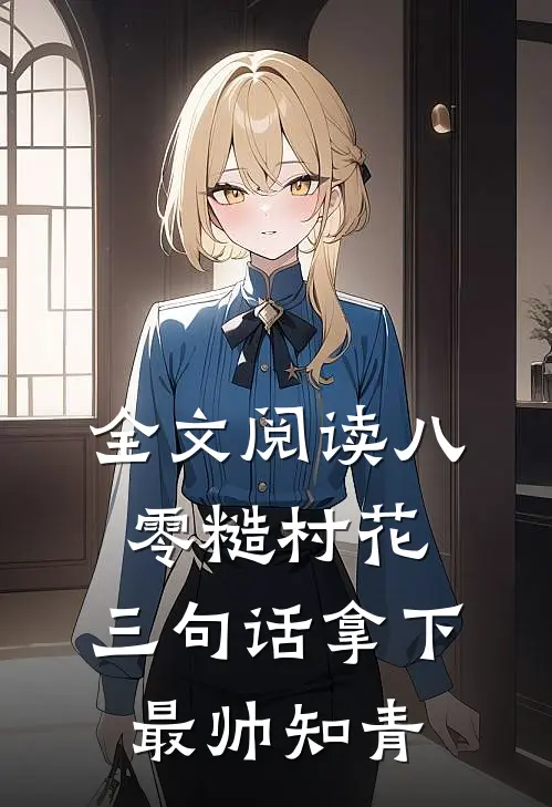 全文阅读八零糙村花：三句话拿下最帅知青