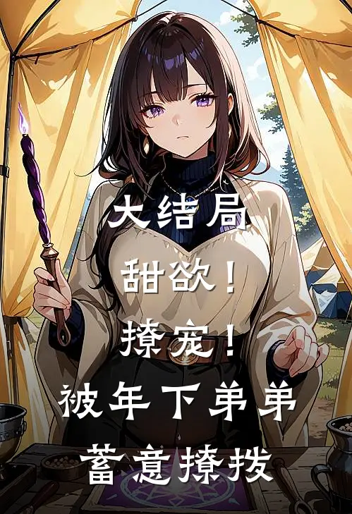 大结局甜欲！撩宠！被年下弟弟蓄意撩拨