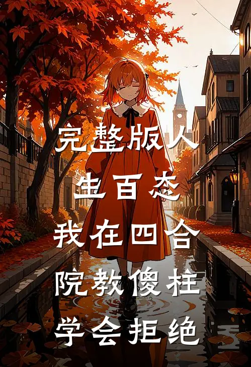 完整版人生百态：我在四合院教傻柱学会拒绝