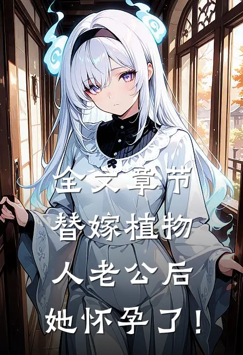 全文章节替嫁植物人老公后，她怀孕了！