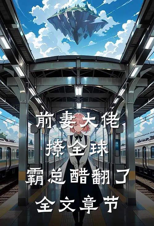 前妻大佬撩全球，霸总醋翻了全文章节