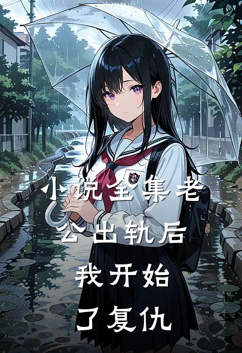 小说全集老公出轨后，我开始了复仇