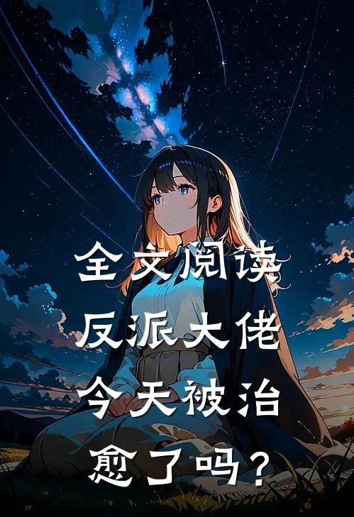 全文阅读反派大佬今天被治愈了吗？