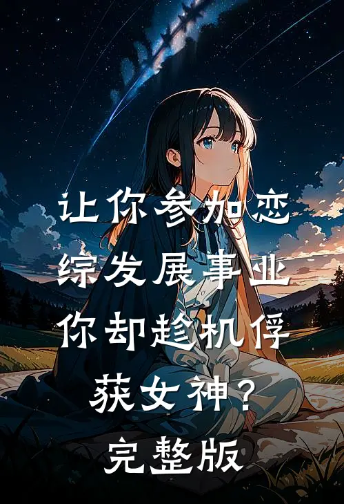 让你参加恋综发展事业，你却趁机俘获女神？完整版