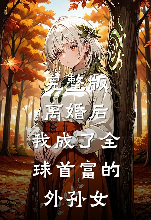 完整版离婚后，我成了全球首富的外孙女
