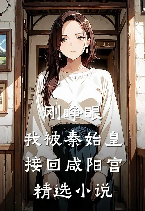 刚睁眼，我被秦始皇接回咸阳宫精选小说