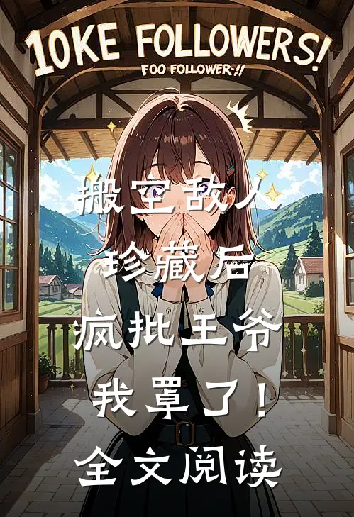 搬空敌人珍藏后，疯批王爷我罩了！全文阅读