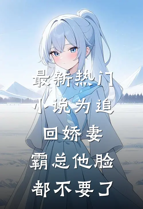 最新热门小说为追回娇妻，霸总他脸都不要了