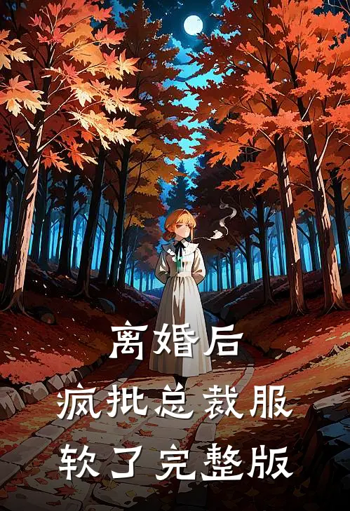 离婚后，疯批总裁服软了完整版