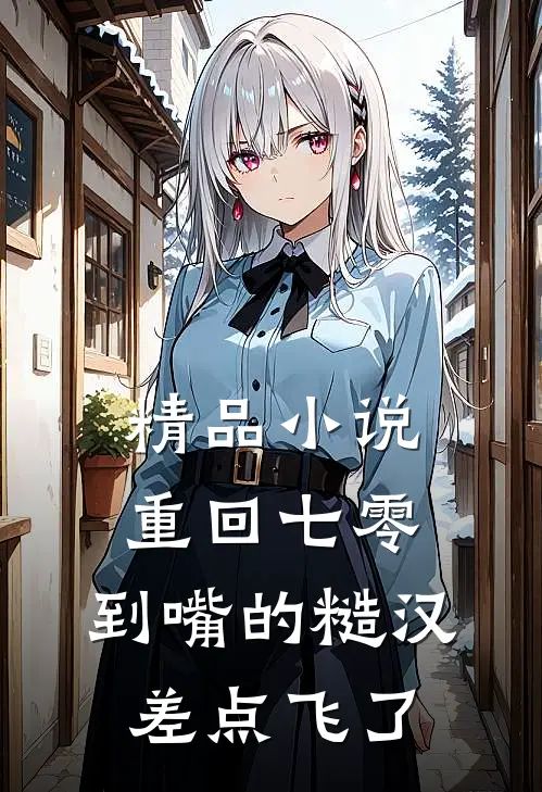 精品小说重回七零：到嘴的糙汉差点飞了