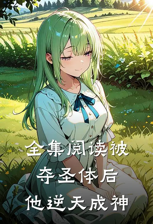 全集阅读被夺圣体后，他逆天成神
