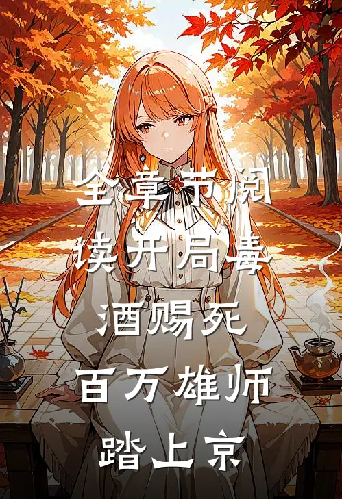 全章节阅读开局毒酒赐死，百万雄师踏上京