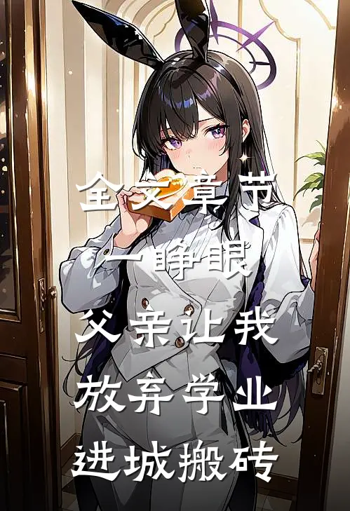 全文章节一睁眼，父亲让我放弃学业进城搬砖