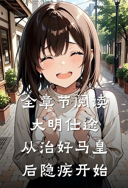 全章节阅读大明仕途：从治好马皇后隐疾开始