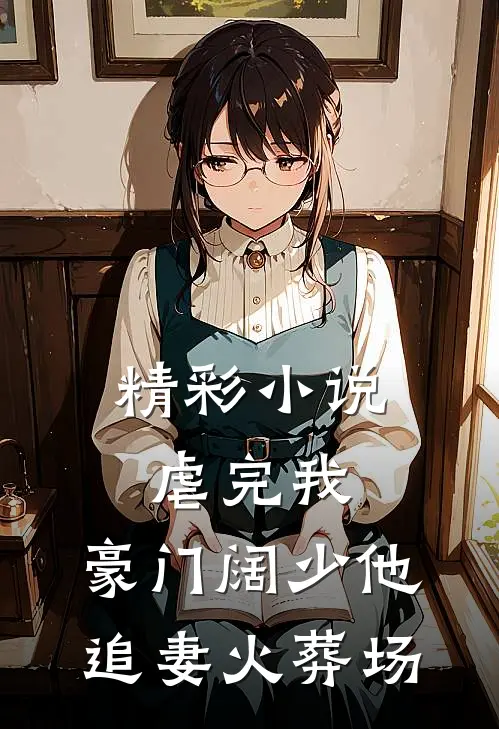 精彩小说虐完我，豪门阔少他追妻火葬场