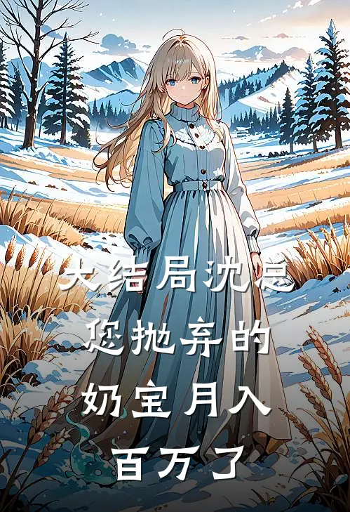 大结局沈总,您抛弃的奶宝月入百万了