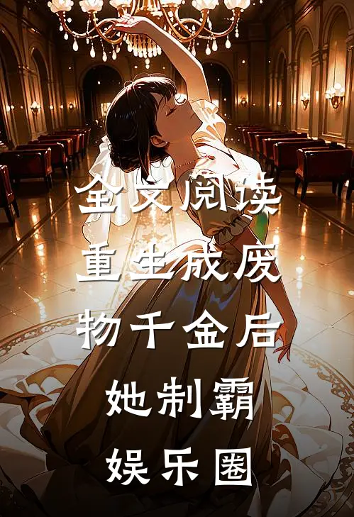全文阅读重生成废物千金后，她制霸娱乐圈