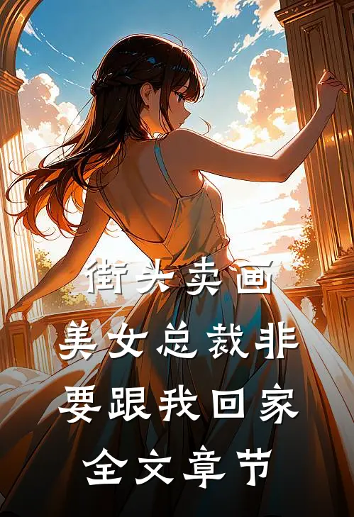 街头卖画，美女总裁非要跟我回家全文章节