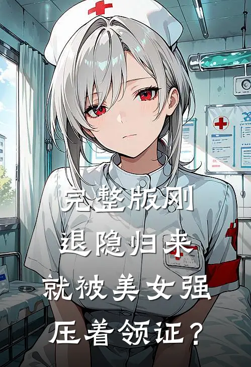 完整版刚退隐归来，就被美女强压着领证？
