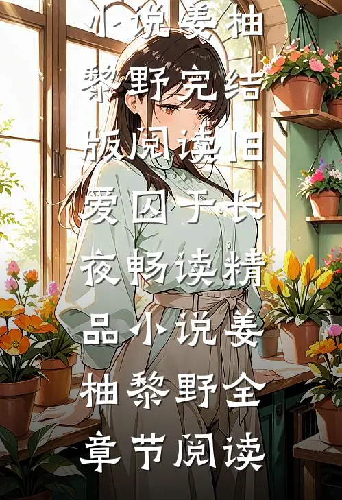 旧爱囚于长夜畅读精品小说姜柚黎野完结版阅读_旧爱囚于长夜畅读精品小说(姜柚黎野)全章节阅读