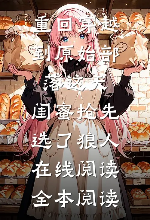 重回穿越到原始部落这天，闺蜜抢先选了狼人在线阅读全本阅读