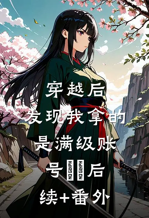穿越后，发现我拿的是满级账号​​后续+番外