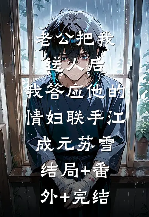 老公把我送人后，我答应他的情妇联手江成元苏雪:结局+番外+完结