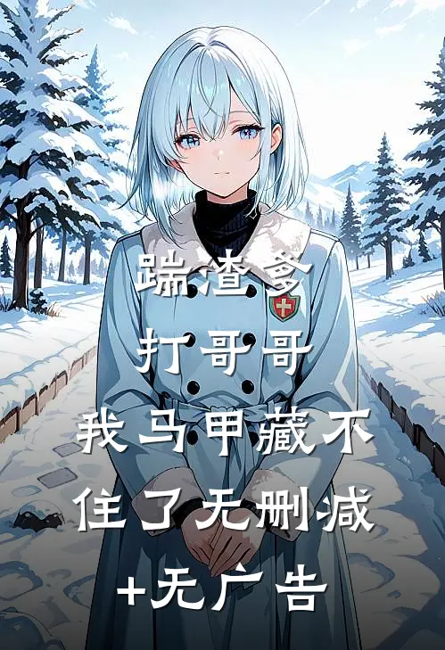 踹渣爹，打哥哥，我马甲藏不住了无删减+无广告