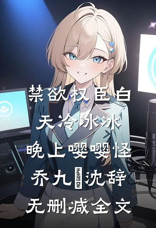 禁欲权臣白天冷冰冰，晚上嘤嘤怪乔九苼沈辞无删减全文