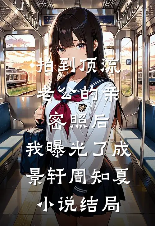 拍到顶流老公的亲密照后，我曝光了成景轩周知夏小说结局